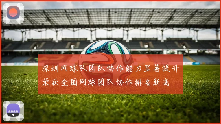 深圳网球队团队协作能力显著提升荣获全国网球团队协作排名新高