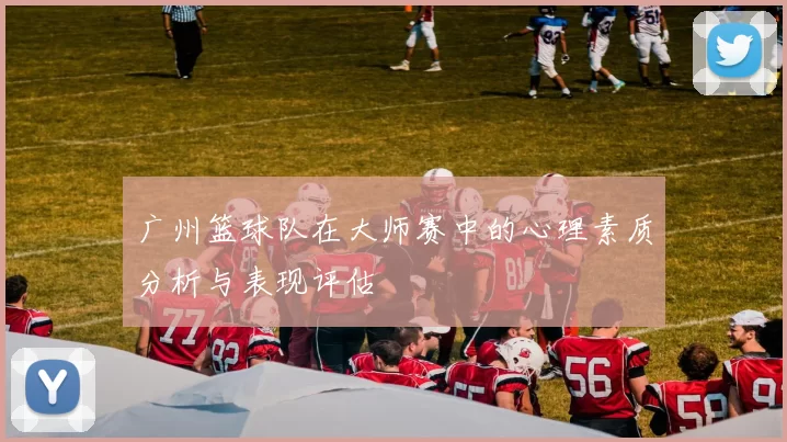 广州篮球队在大师赛中的心理素质分析与表现评估