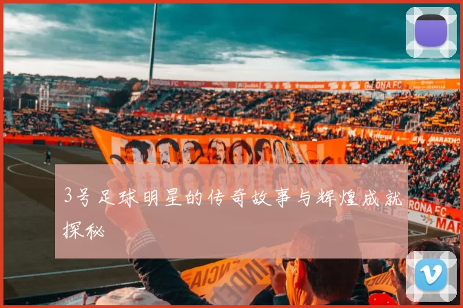 3号足球明星的传奇故事与辉煌成就探秘