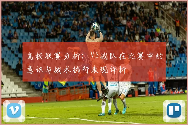 高校联赛分析：V5战队在比赛中的意识与战术执行表现评析