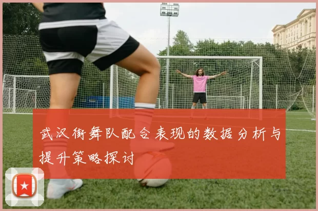 武汉街舞队配合表现的数据分析与提升策略探讨