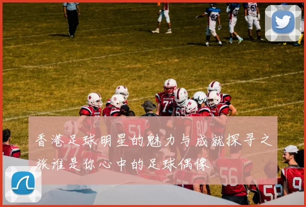 香港足球明星的魅力与成就探寻之旅谁是你心中的足球偶像