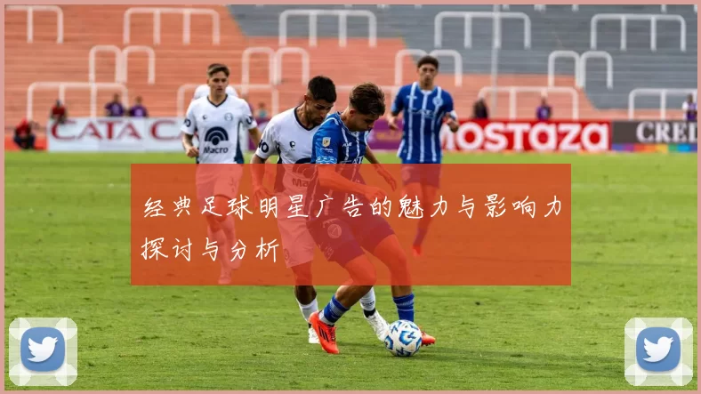 经典足球明星广告的魅力与影响力探讨与分析