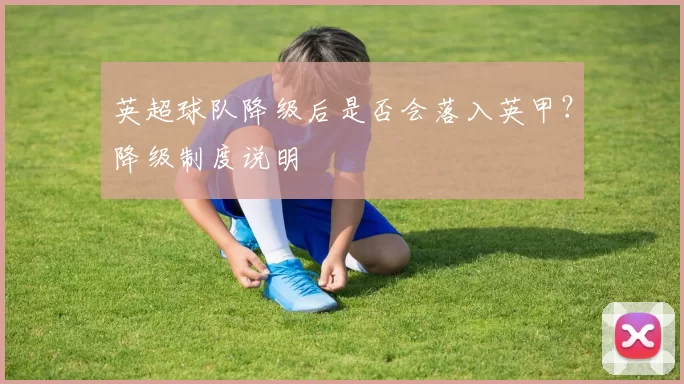 英超球队降级后是否会落入英甲？降级制度说明