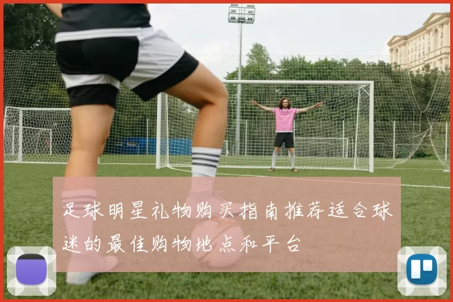 足球明星礼物购买指南推荐适合球迷的最佳购物地点和平台