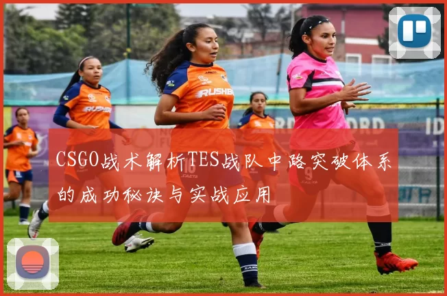 CSGO战术解析TES战队中路突破体系的成功秘诀与实战应用