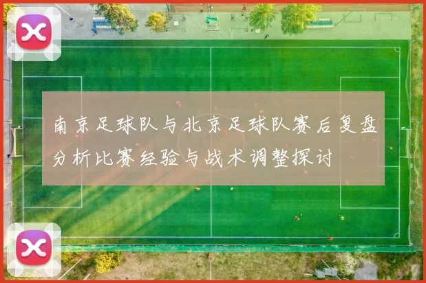 南京足球队与北京足球队赛后复盘分析比赛经验与战术调整探讨