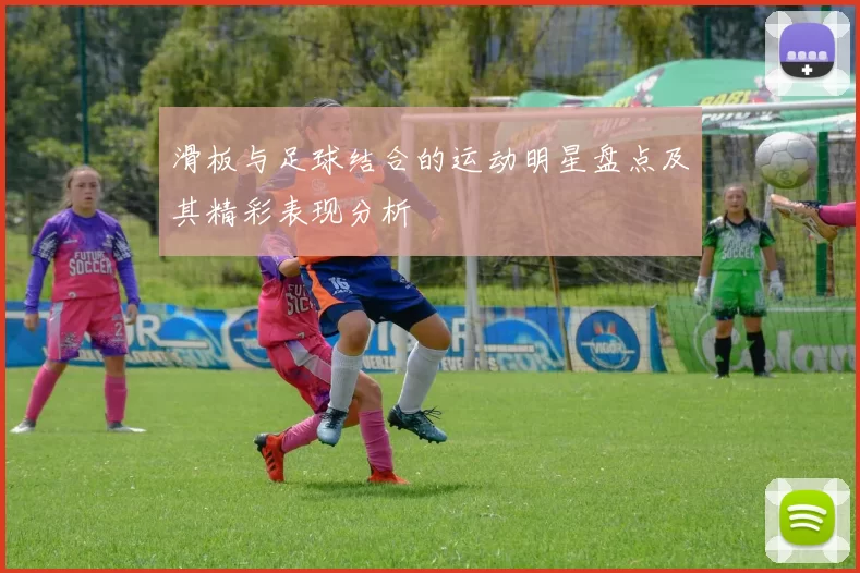 滑板与足球结合的运动明星盘点及其精彩表现分析