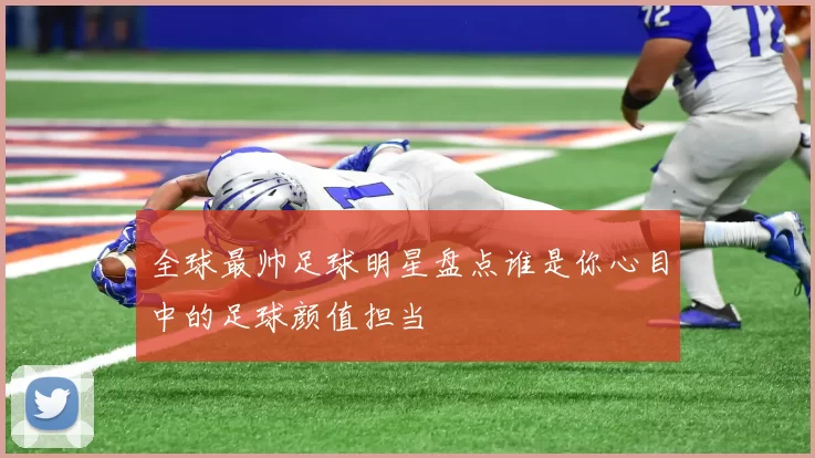 全球最帅足球明星盘点谁是你心目中的足球颜值担当