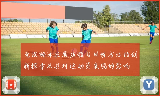 竞技游泳发展历程与训练方法的创新探索及其对运动员表现的影响