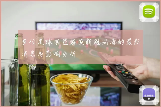 多位足球明星感染新冠病毒的最新消息与影响分析