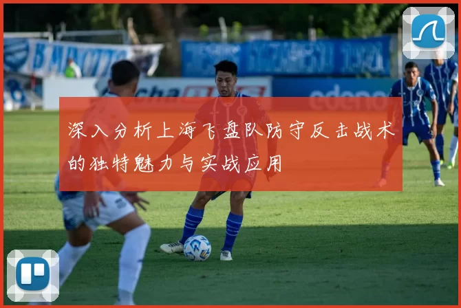 深入分析上海飞盘队防守反击战术的独特魅力与实战应用