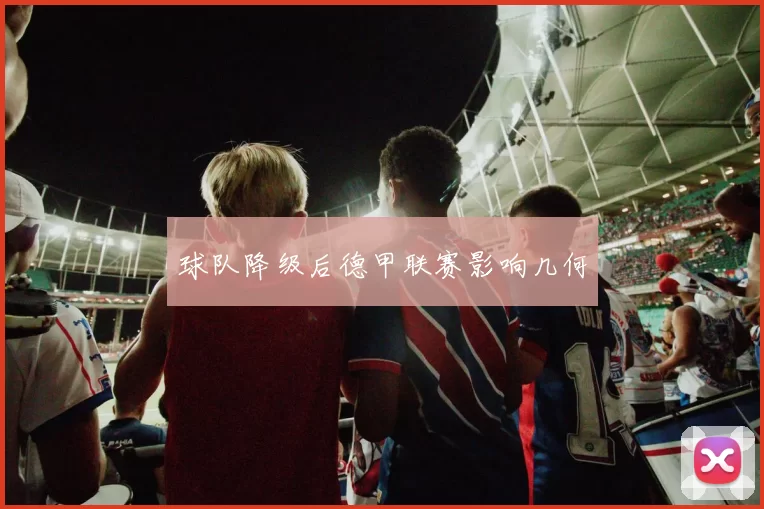 球队降级后德甲联赛影响几何