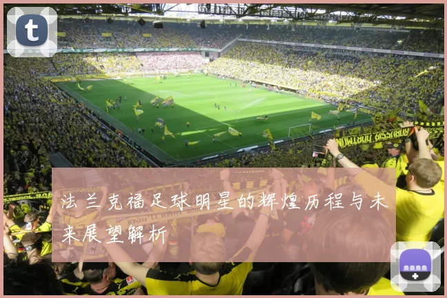 法兰克福足球明星的辉煌历程与未来展望解析