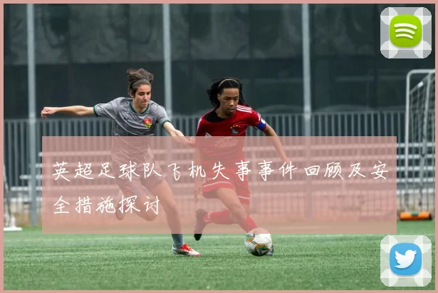 英超足球队飞机失事事件回顾及安全措施探讨