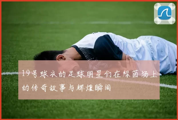 19号球衣的足球明星们在绿茵场上的传奇故事与辉煌瞬间