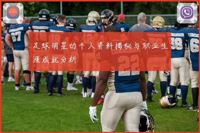 足球明星的个人资料揭秘与职业生涯成就分析