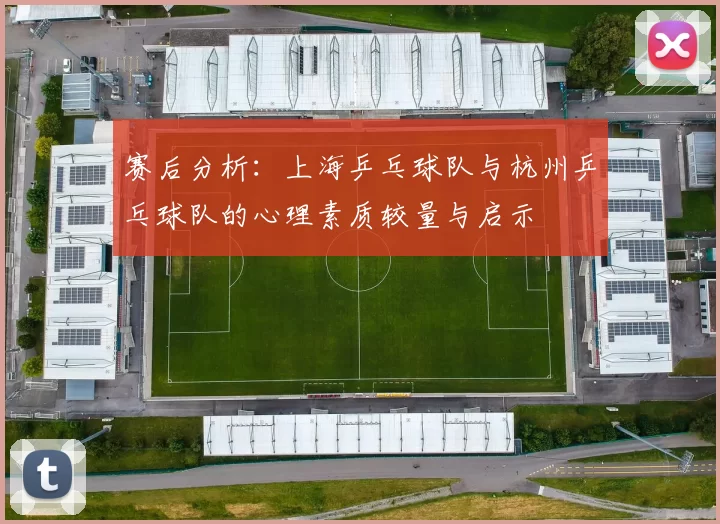 赛后分析：上海乒乓球队与杭州乒乓球队的心理素质较量与启示