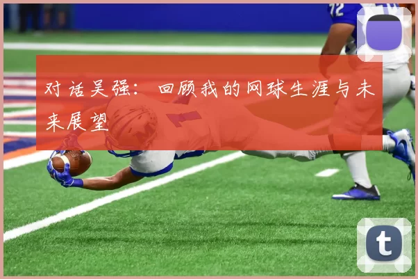 对话吴强：回顾我的网球生涯与未来展望