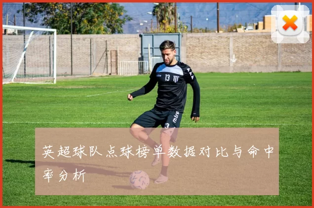 英超球队点球榜单数据对比与命中率分析