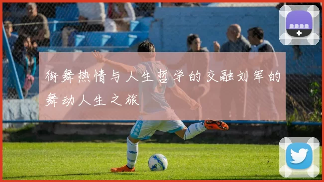 街舞热情与人生哲学的交融刘军的舞动人生之旅
