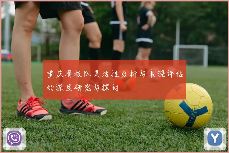 重庆滑板队灵活性分析与表现评估的深度研究与探讨