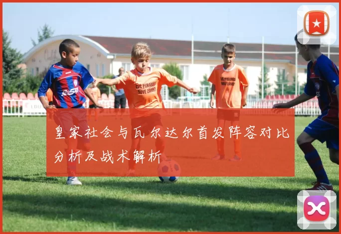 皇家社会与瓦尔达尔首发阵容对比分析及战术解析