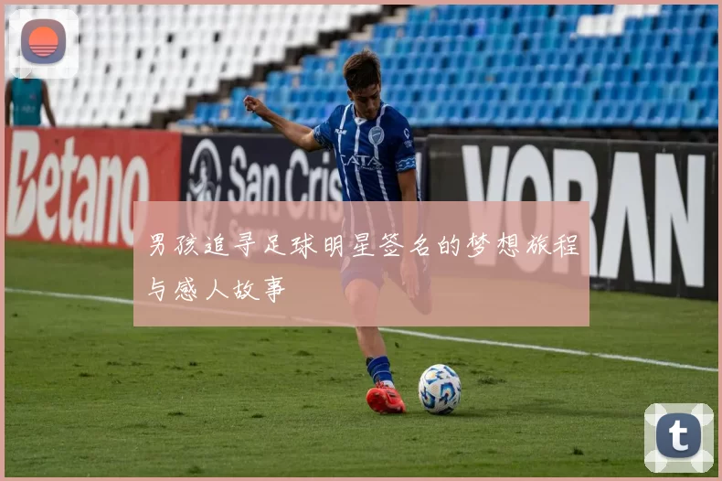 男孩追寻足球明星签名的梦想旅程与感人故事
