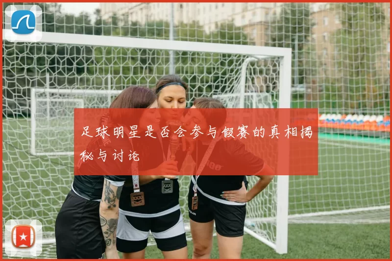 足球明星是否会参与假赛的真相揭秘与讨论