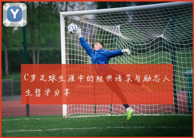 C罗足球生涯中的经典语录与励志人生哲学分享