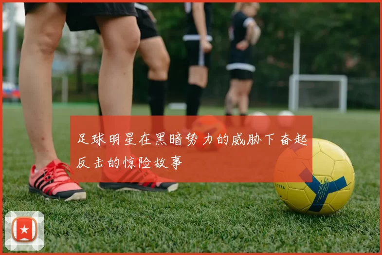 足球明星在黑暗势力的威胁下奋起反击的惊险故事