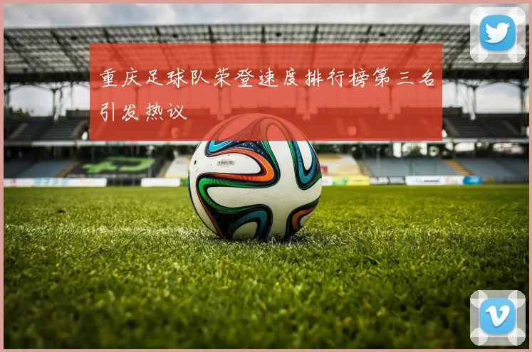 重庆足球队荣登速度排行榜第三名引发热议