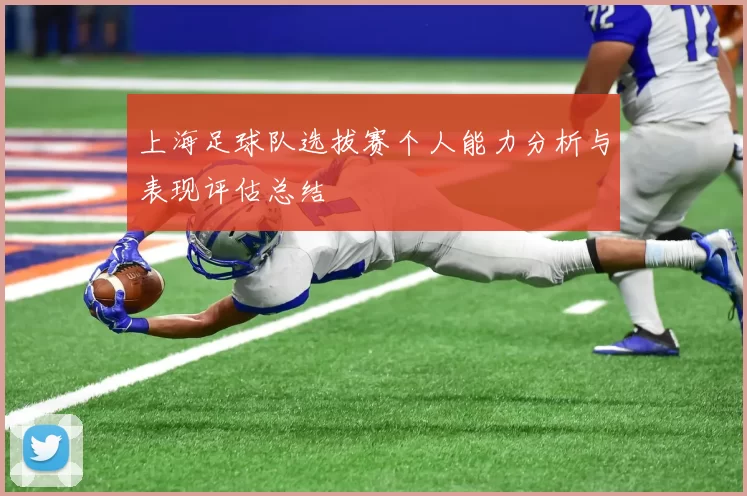 上海足球队选拔赛个人能力分析与表现评估总结