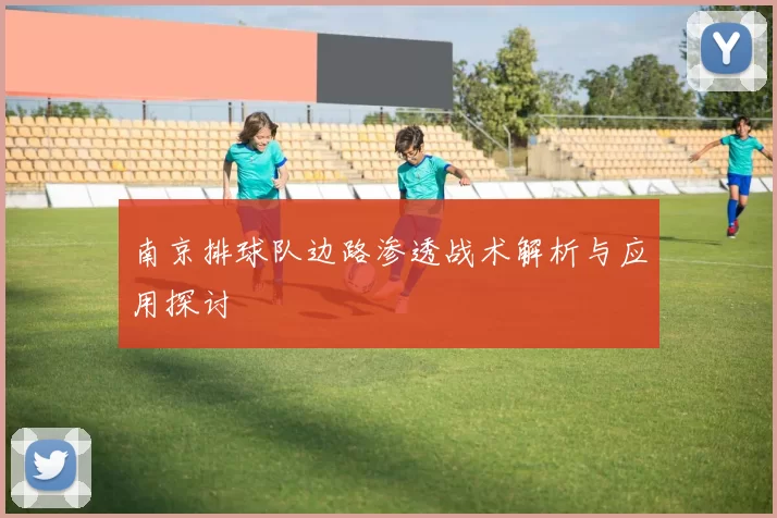 南京排球队边路渗透战术解析与应用探讨