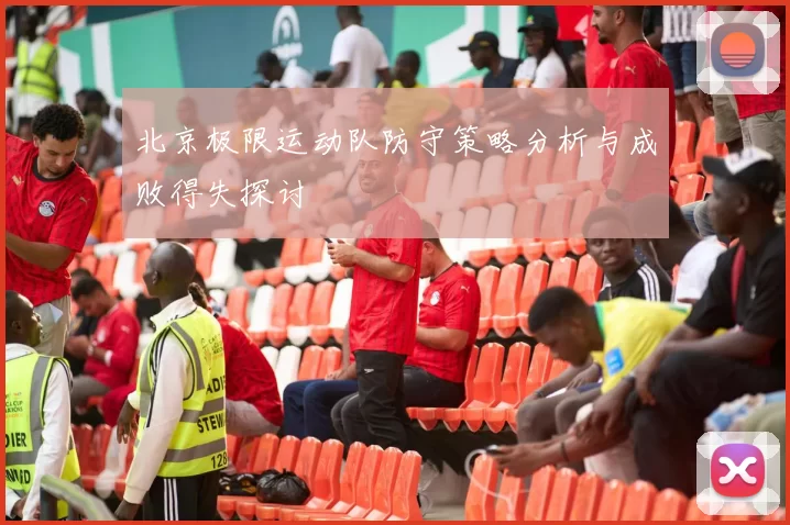 北京极限运动队防守策略分析与成败得失探讨