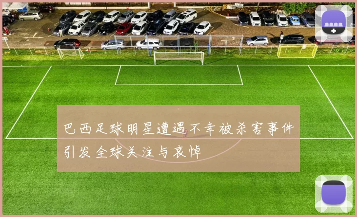巴西足球明星遭遇不幸被杀害事件引发全球关注与哀悼