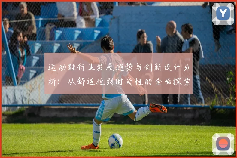 运动鞋行业发展趋势与创新设计分析：从舒适性到时尚性的全面探索