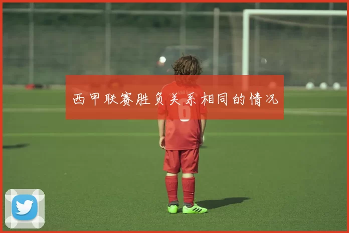 西甲联赛胜负关系相同的情况