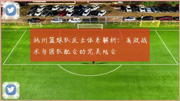 杭州篮球队反击体系解析：高效战术与团队配合的完美结合