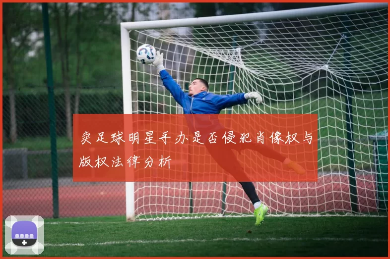 卖足球明星手办是否侵犯肖像权与版权法律分析
