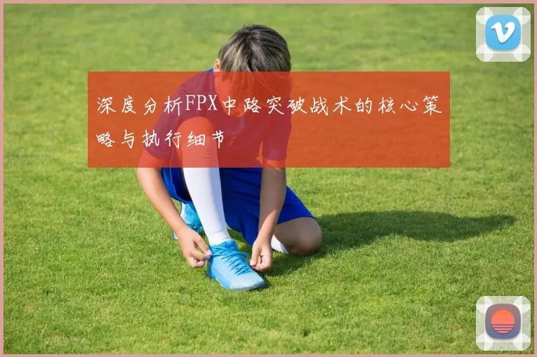 深度分析FPX中路突破战术的核心策略与执行细节