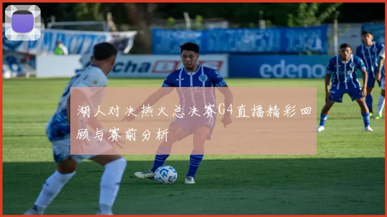 湖人对决热火总决赛G4直播精彩回顾与赛前分析