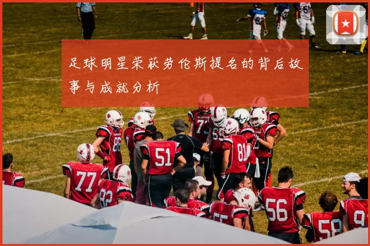 足球明星荣获劳伦斯提名的背后故事与成就分析