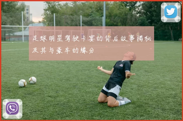 足球明星驾驶卡宴的背后故事揭秘及其与豪车的缘分