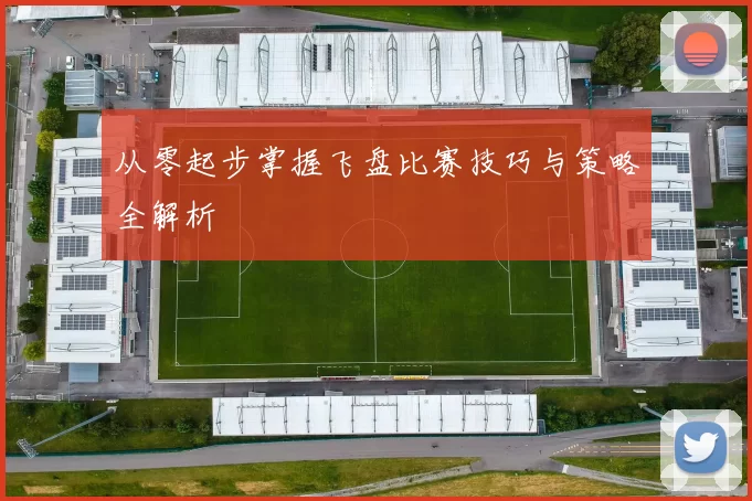 从零起步掌握飞盘比赛技巧与策略全解析