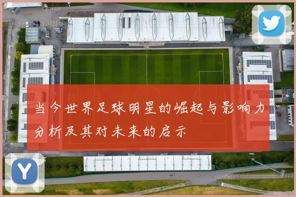 当今世界足球明星的崛起与影响力分析及其对未来的启示