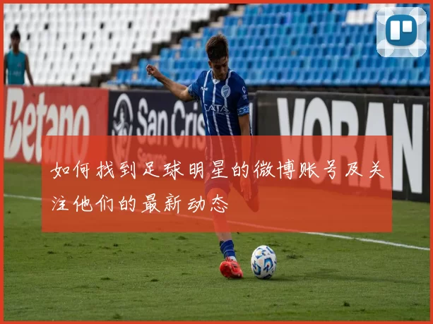 如何找到足球明星的微博账号及关注他们的最新动态