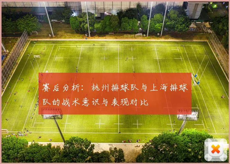 赛后分析：杭州排球队与上海排球队的战术意识与表现对比