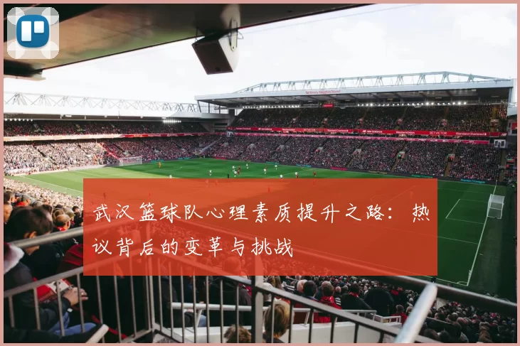 武汉篮球队心理素质提升之路：热议背后的变革与挑战