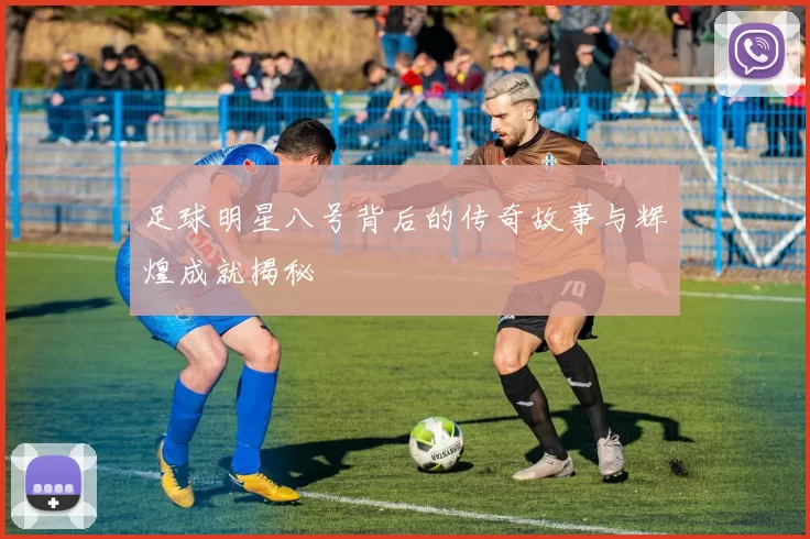 足球明星八号背后的传奇故事与辉煌成就揭秘
